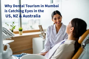 Why Dental Tourism in Mumbai is Catching Eyes in the US, NZ & Australia